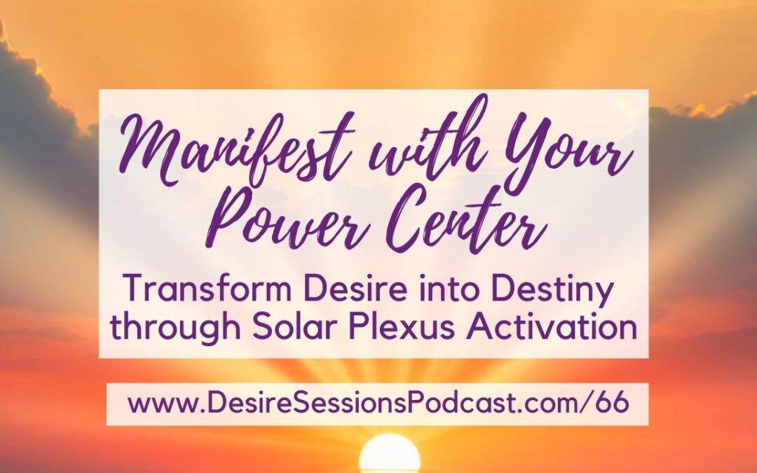 Manifest with Your Power Center: Transform Desire into Destiny through Solar Plexus Activation #66