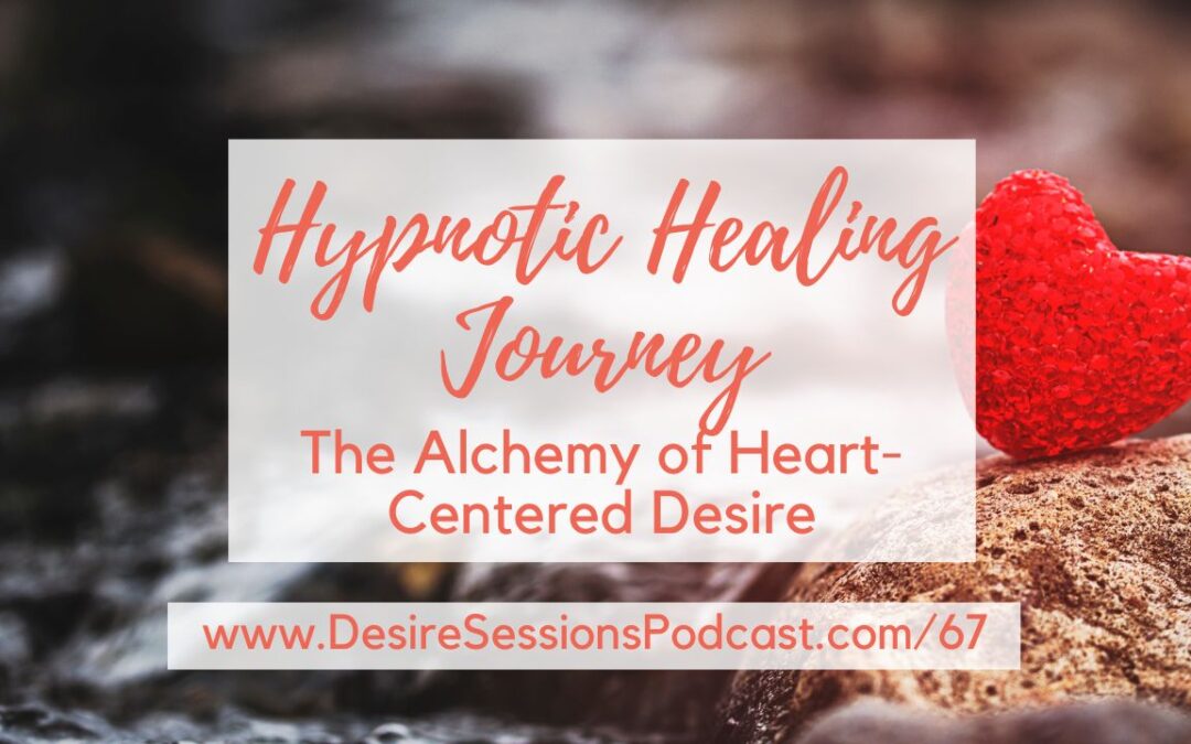 The Alchemy of Heart-Centered Desire: Hypnotic Journey #67